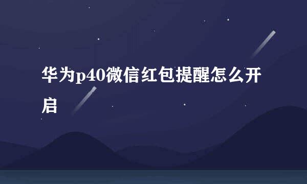 华为p40微信红包提醒怎么开启