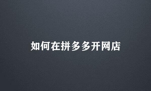 如何在拼多多开网店