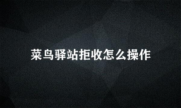 菜鸟驿站拒收怎么操作