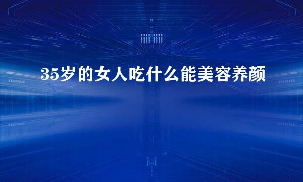35岁的女人吃什么能美容养颜