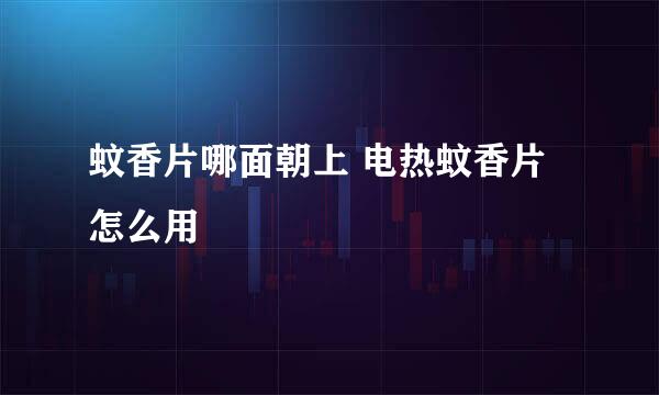 蚊香片哪面朝上 电热蚊香片怎么用