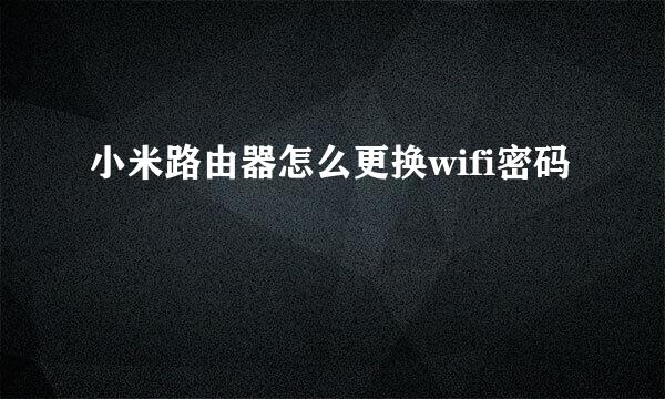 小米路由器怎么更换wifi密码