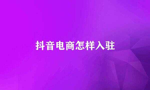 抖音电商怎样入驻