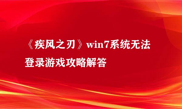 《疾风之刃》win7系统无法登录游戏攻略解答