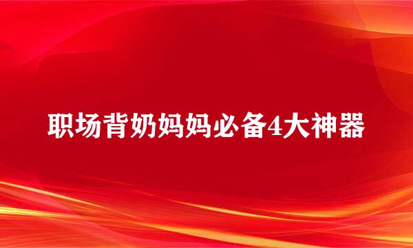 职场背奶妈妈必备4大神器
