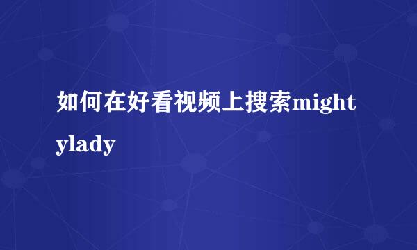 如何在好看视频上搜索mightylady