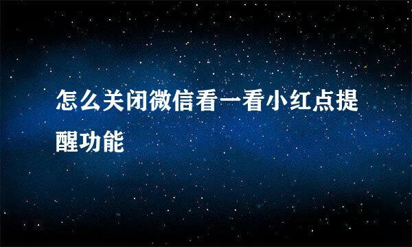 怎么关闭微信看一看小红点提醒功能