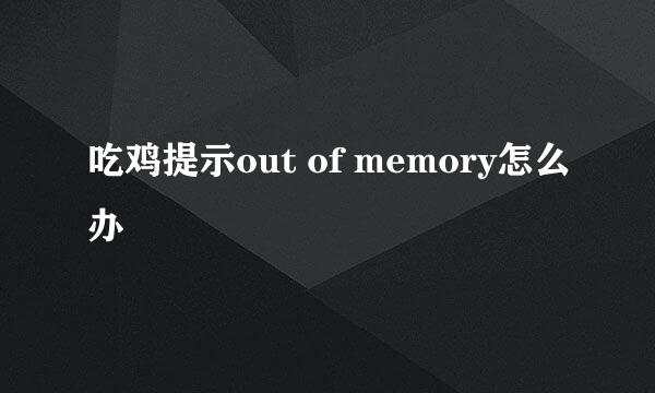 吃鸡提示out of memory怎么办