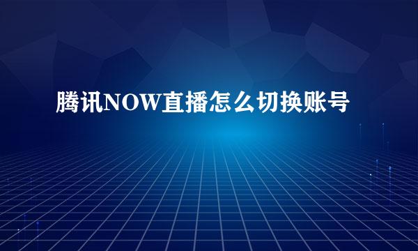 腾讯NOW直播怎么切换账号