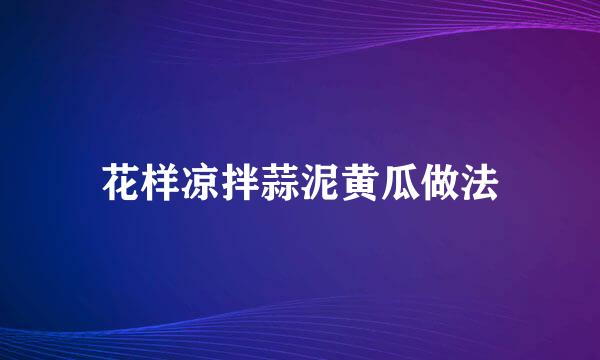 花样凉拌蒜泥黄瓜做法
