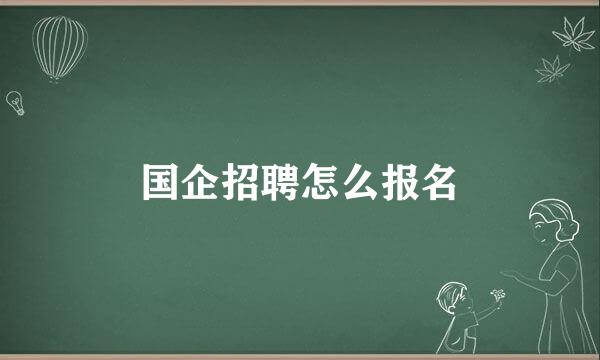 国企招聘怎么报名