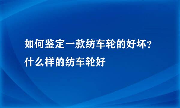 如何鉴定一款纺车轮的好坏？什么样的纺车轮好