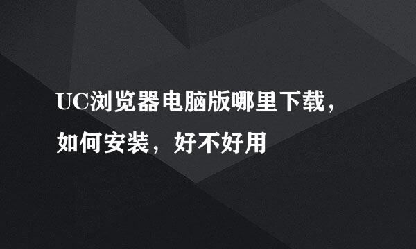 UC浏览器电脑版哪里下载，如何安装，好不好用
