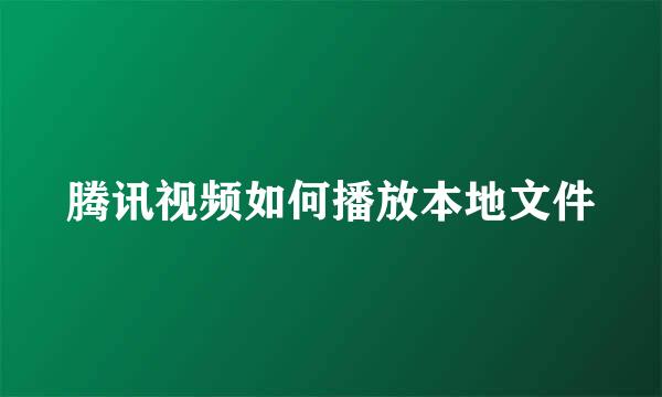 腾讯视频如何播放本地文件