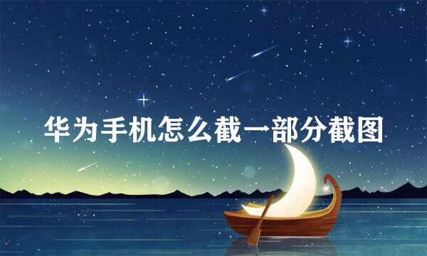 华为手机怎么截一部分截图