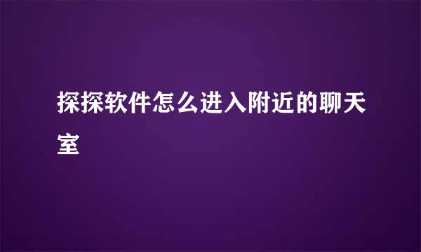 探探软件怎么进入附近的聊天室