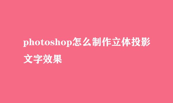 photoshop怎么制作立体投影文字效果