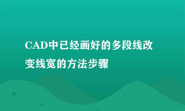 CAD中已经画好的多段线改变线宽的方法步骤