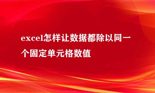excel怎样让数据都除以同一个固定单元格数值