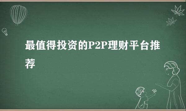 最值得投资的P2P理财平台推荐