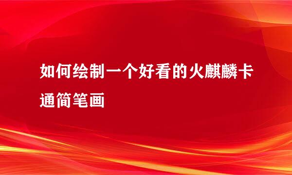 如何绘制一个好看的火麒麟卡通简笔画
