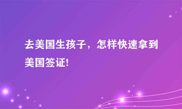 去美国生孩子，怎样快速拿到美国签证!