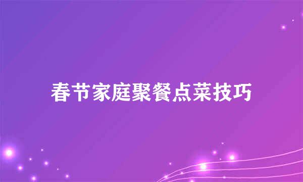 春节家庭聚餐点菜技巧
