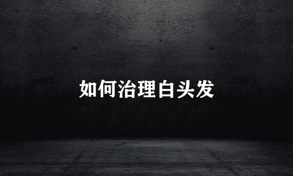 如何治理白头发