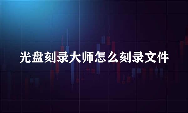 光盘刻录大师怎么刻录文件