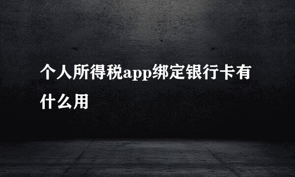 个人所得税app绑定银行卡有什么用