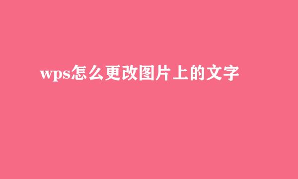 wps怎么更改图片上的文字