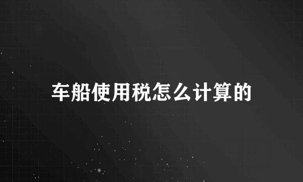 车船使用税怎么计算的