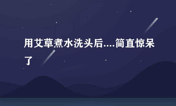 用艾草煮水洗头后....简直惊呆了