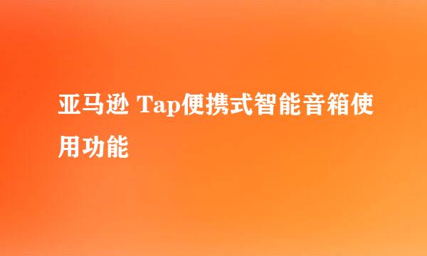 亚马逊 Tap便携式智能音箱使用功能