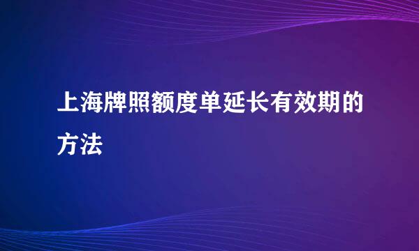 上海牌照额度单延长有效期的方法
