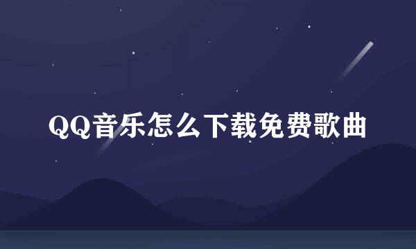 QQ音乐怎么下载免费歌曲