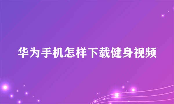 华为手机怎样下载健身视频