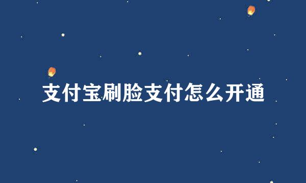 支付宝刷脸支付怎么开通