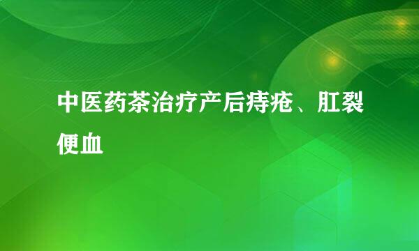 中医药茶治疗产后痔疮、肛裂便血