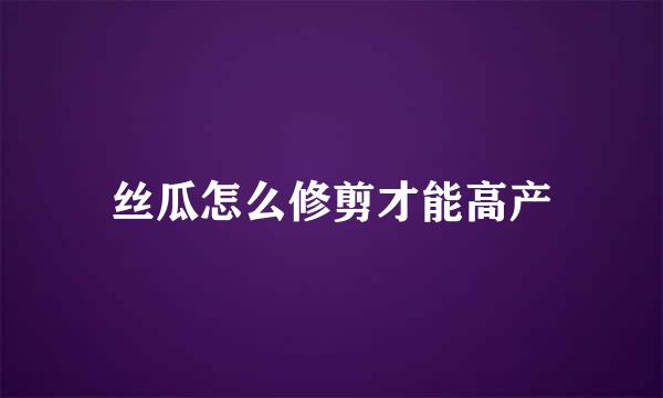 丝瓜怎么修剪才能高产