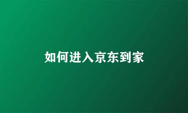 如何进入京东到家