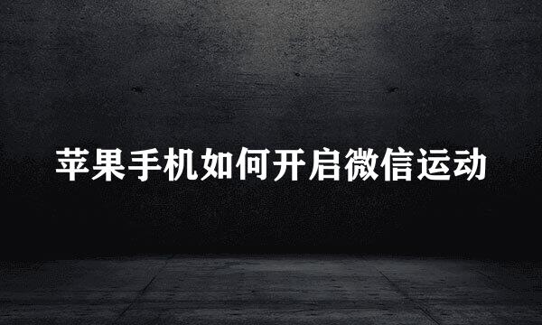 苹果手机如何开启微信运动
