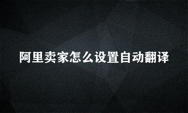 阿里卖家怎么设置自动翻译