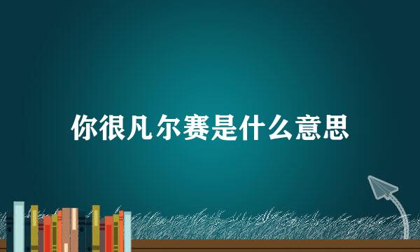 你很凡尔赛是什么意思