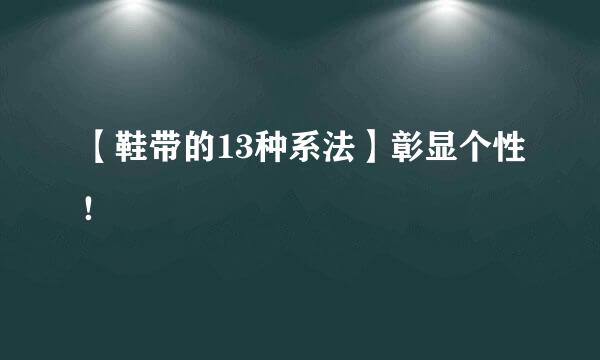 【鞋带的13种系法】彰显个性！