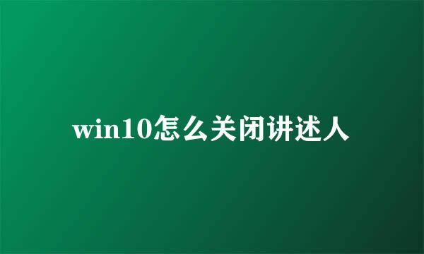 win10怎么关闭讲述人