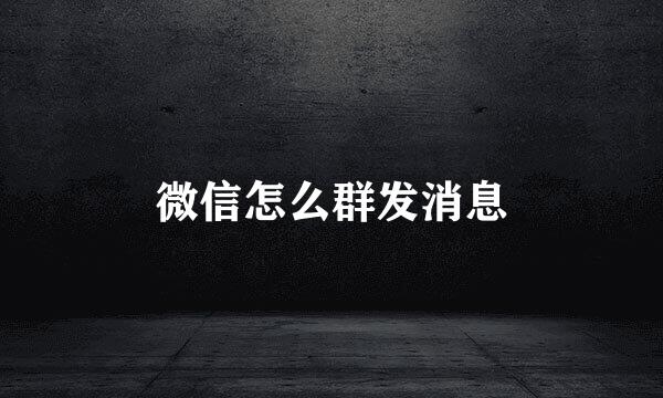 微信怎么群发消息