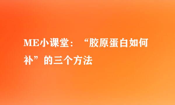 ME小课堂：“胶原蛋白如何补”的三个方法