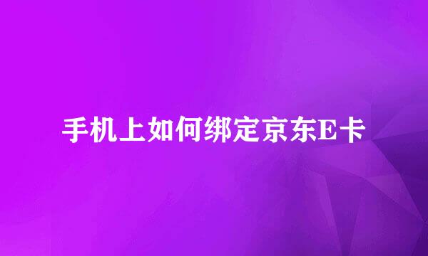 手机上如何绑定京东E卡