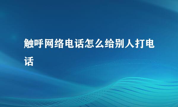 触呼网络电话怎么给别人打电话
